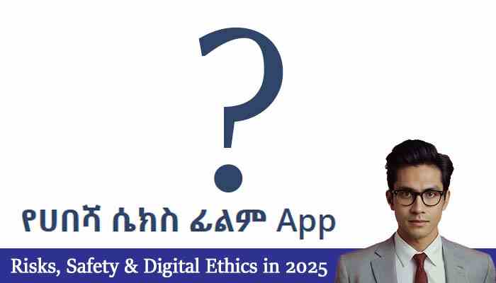 የሀበሻ ሴክስ ፊልም App: Risks, Safety & Digital Ethics in 2025